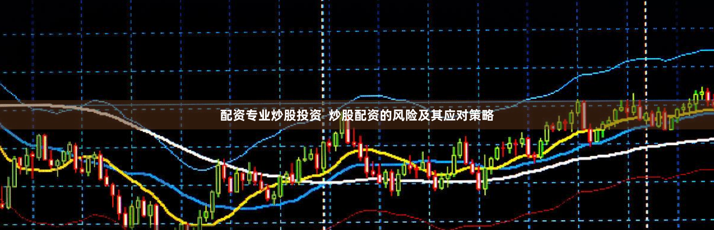 配资专业炒股投资  炒股配资的风险及其应对策略