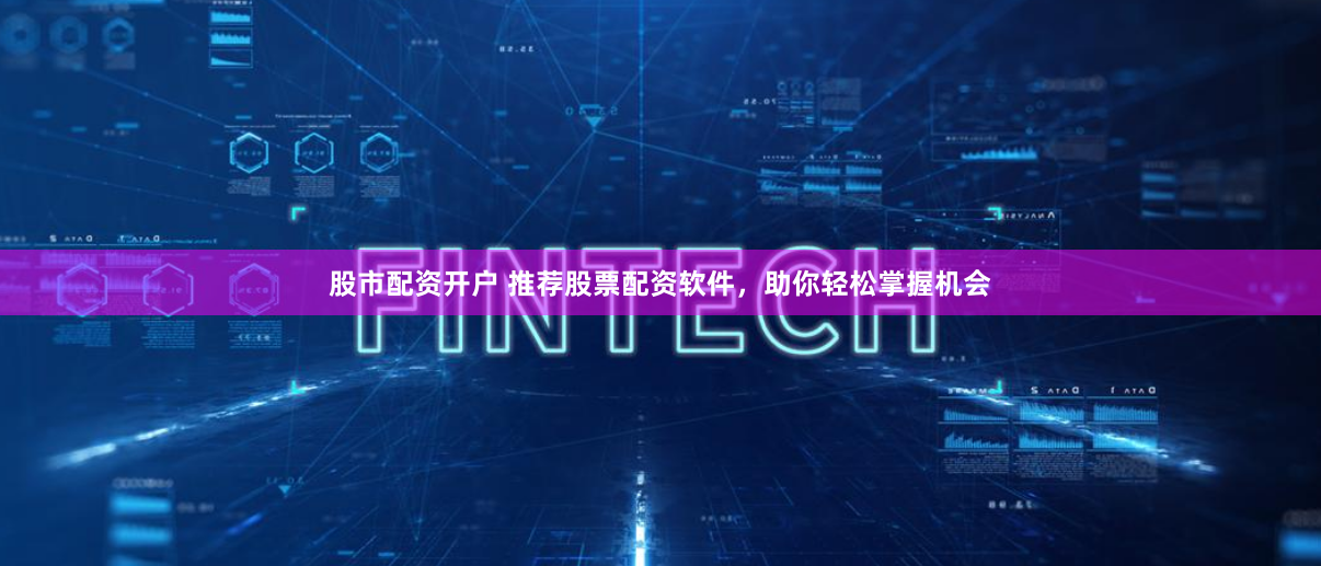 股市配资开户 推荐股票配资软件，助你轻松掌握机会