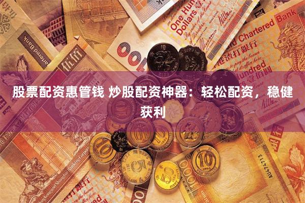 股票配资惠管钱 炒股配资神器：轻松配资，稳健获利