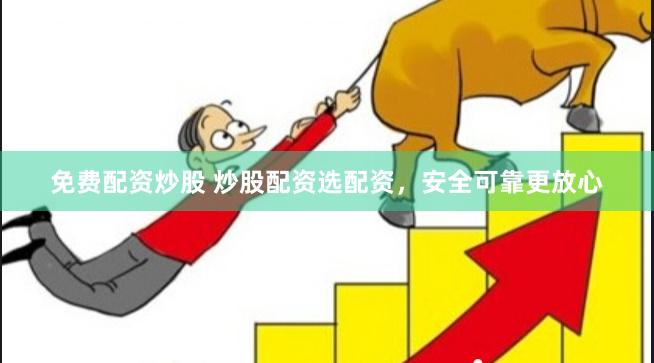 免费配资炒股 炒股配资选配资，安全可靠更放心