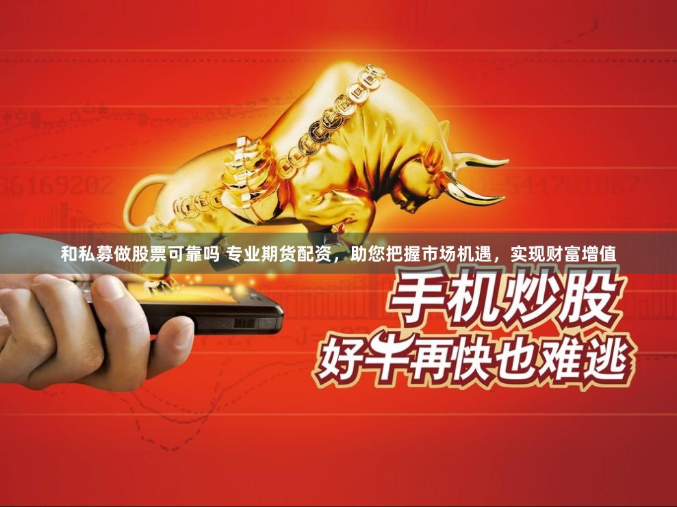 和私募做股票可靠吗 专业期货配资，助您把握市场机遇，实现财富增值