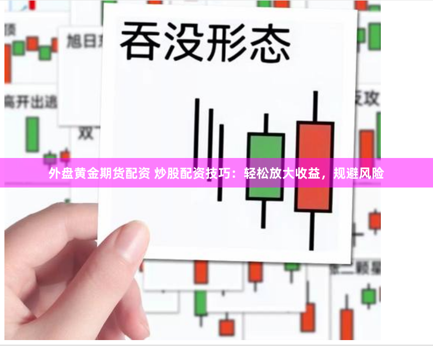 外盘黄金期货配资 炒股配资技巧：轻松放大收益，规避风险
