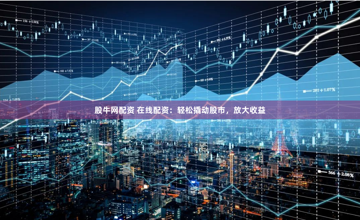 股牛网配资 在线配资：轻松撬动股市，放大收益
