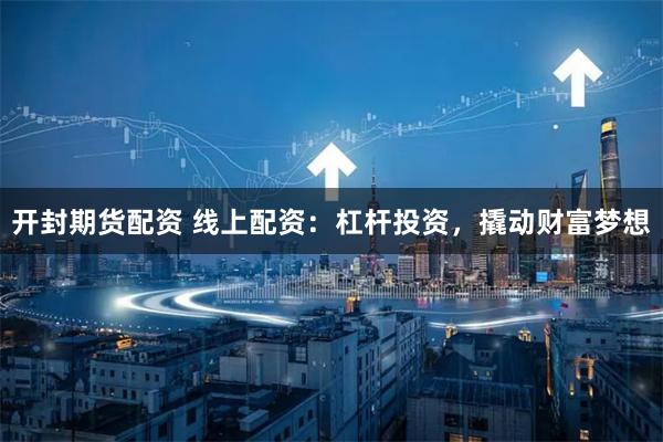 开封期货配资 线上配资：杠杆投资，撬动财富梦想