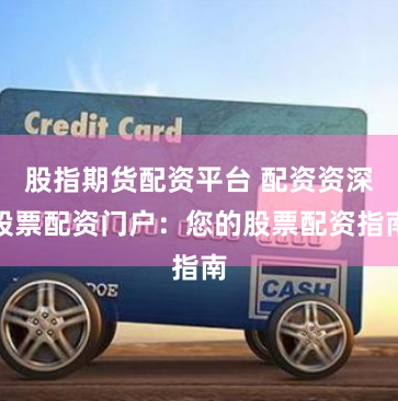 股指期货配资平台 配资资深股票配资门户：您的股票配资指南