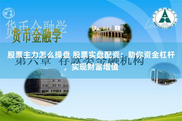 股票主力怎么操盘 股票实盘配资：助你资金杠杆，实现财富增值