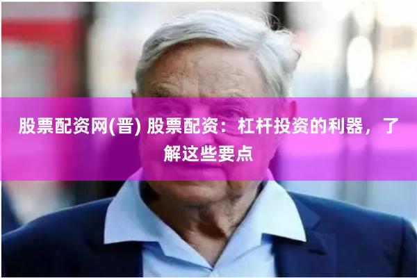 股票配资网(晋) 股票配资：杠杆投资的利器，了解这些要点
