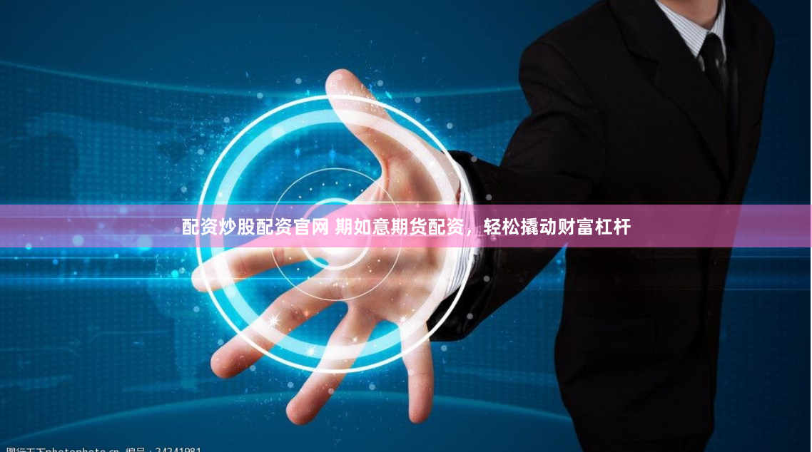 配资炒股配资官网 期如意期货配资，轻松撬动财富杠杆