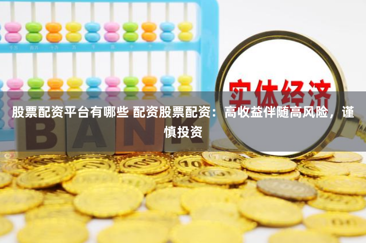 股票配资平台有哪些 配资股票配资：高收益伴随高风险，谨慎投资