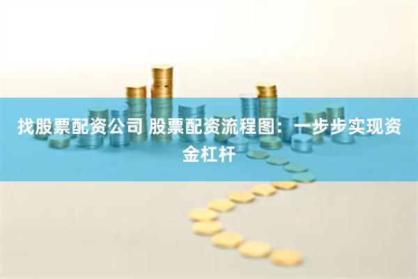 找股票配资公司 股票配资流程图：一步步实现资金杠杆