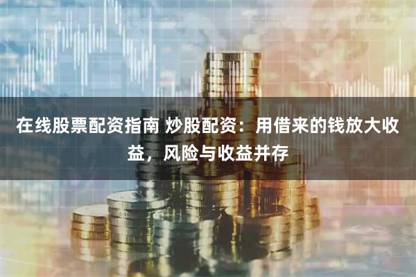 在线股票配资指南 炒股配资：用借来的钱放大收益，风险与收益并存