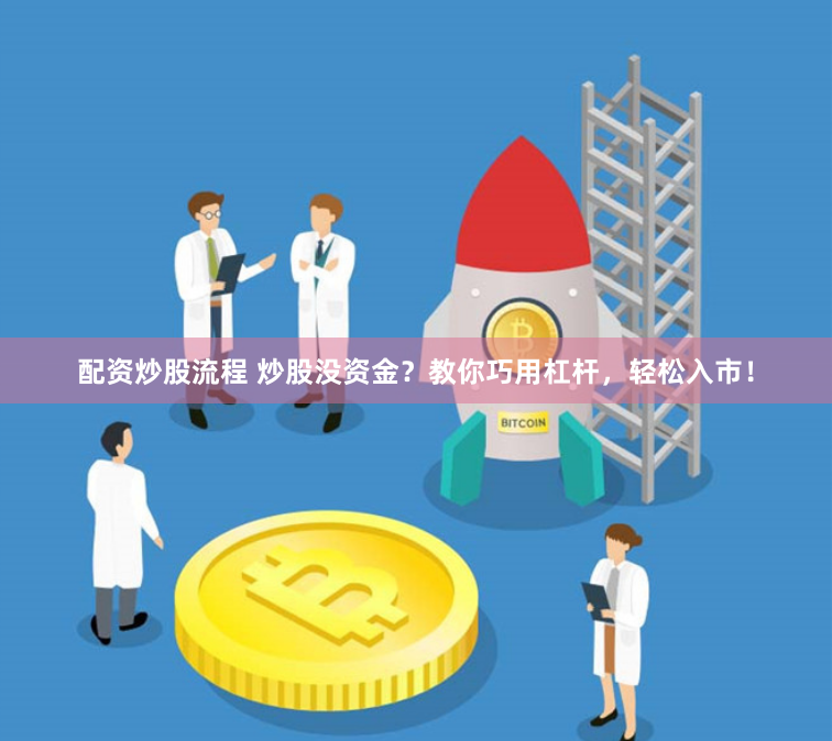 配资炒股流程 炒股没资金？教你巧用杠杆，轻松入市！