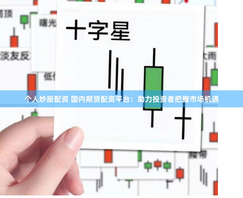个人炒股配资 国内期货配资平台：助力投资者把握市场机遇