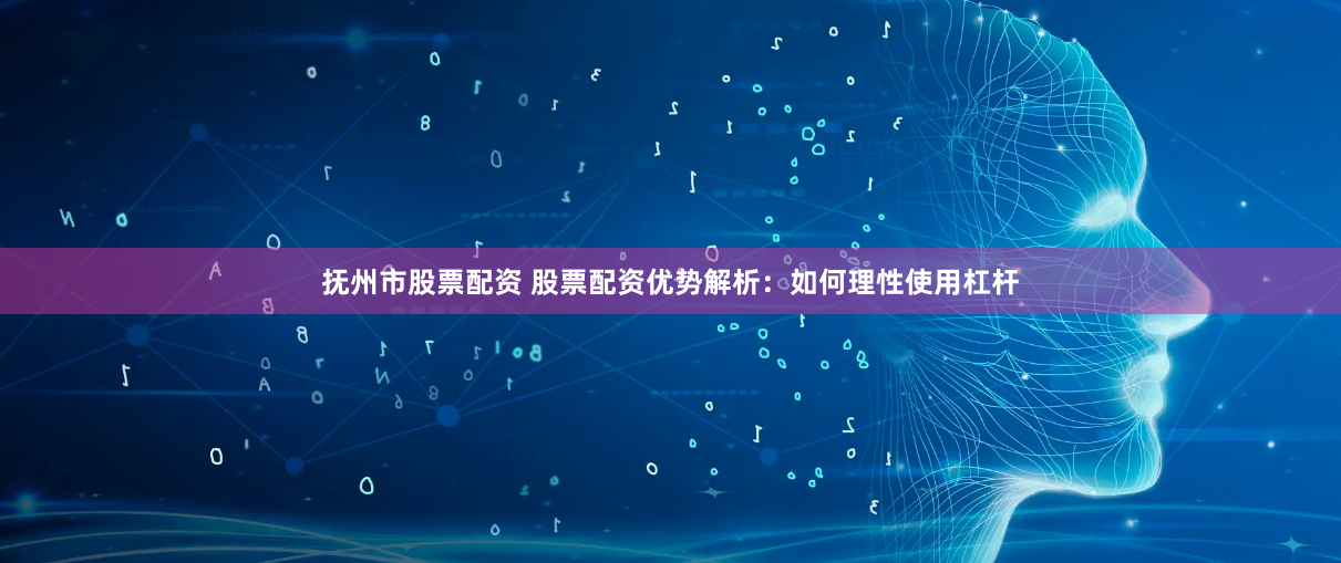 抚州市股票配资 股票配资优势解析：如何理性使用杠杆