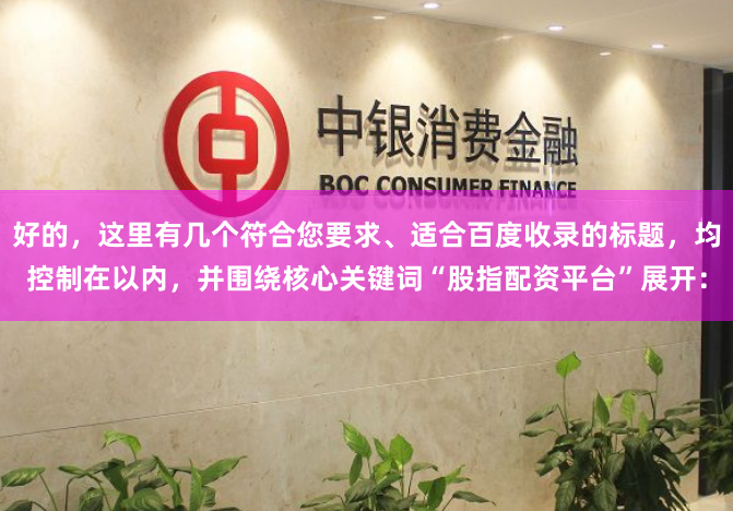 好的，这里有几个符合您要求、适合百度收录的标题，均控制在以内，并围绕核心关键词“股指配资平台”展开：