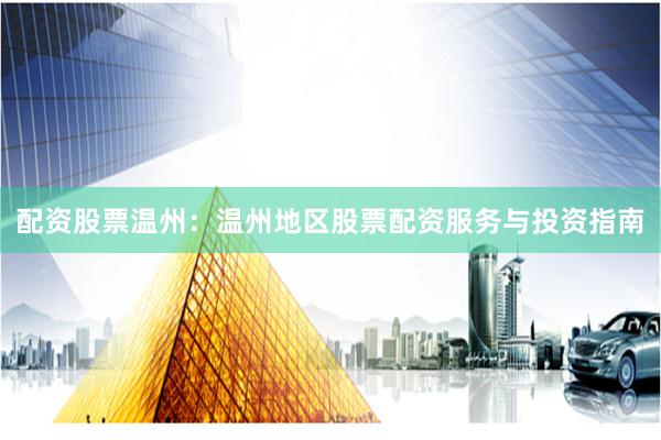 配资股票温州：温州地区股票配资服务与投资指南