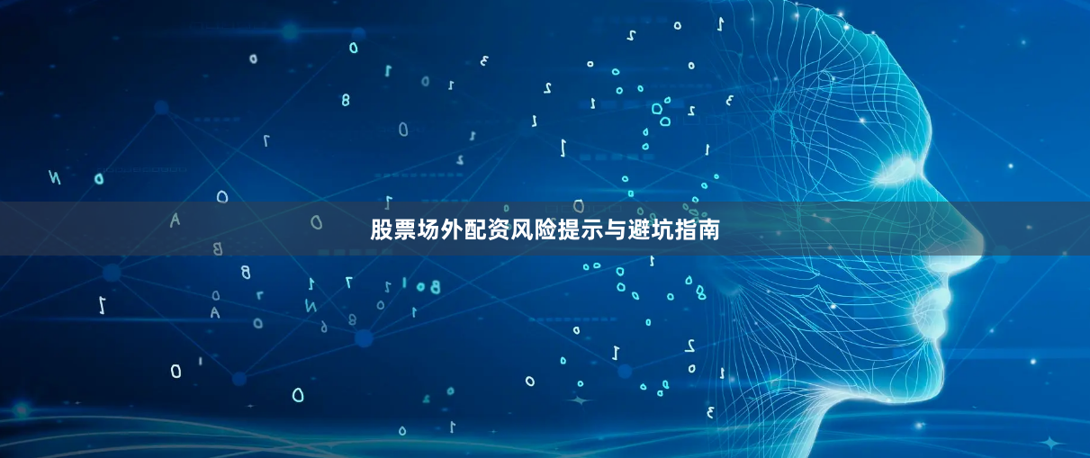 股票场外配资风险提示与避坑指南